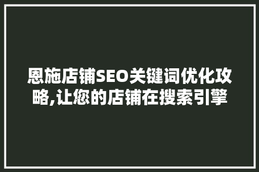 恩施店铺SEO关键词优化攻略,让您的店铺在搜索引擎中脱颖而出