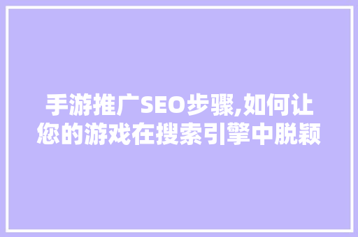 手游推广SEO步骤,如何让您的游戏在搜索引擎中脱颖而出