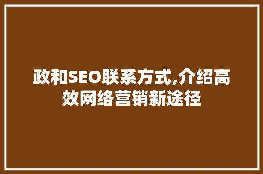 政和SEO联系方式,介绍高效网络营销新途径