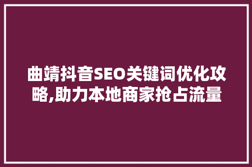 曲靖抖音SEO关键词优化攻略,助力本地商家抢占流量红利