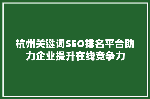 杭州关键词SEO排名平台助力企业提升在线竞争力