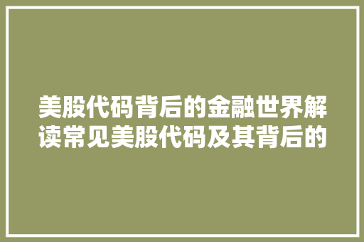 美股代码背后的金融世界解读常见美股代码及其背后的故事