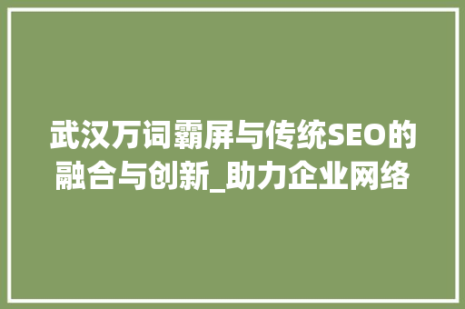 武汉万词霸屏与传统SEO的融合与创新_助力企业网络营销新篇章