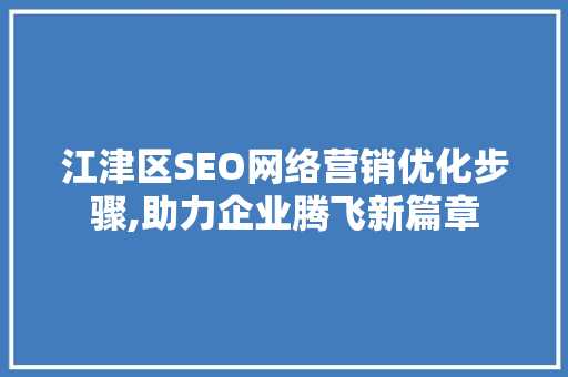 江津区SEO网络营销优化步骤,助力企业腾飞新篇章