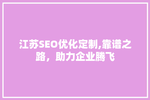 江苏SEO优化定制,靠谱之路，助力企业腾飞