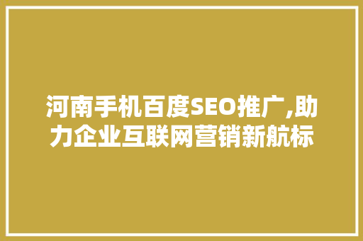 河南手机百度SEO推广,助力企业互联网营销新航标