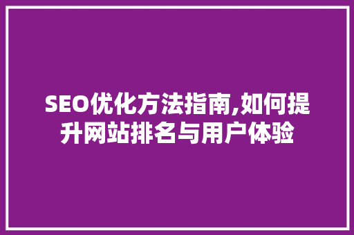 SEO优化方法指南,如何提升网站排名与用户体验