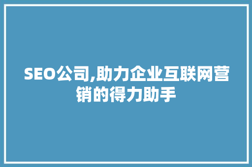SEO公司,助力企业互联网营销的得力助手