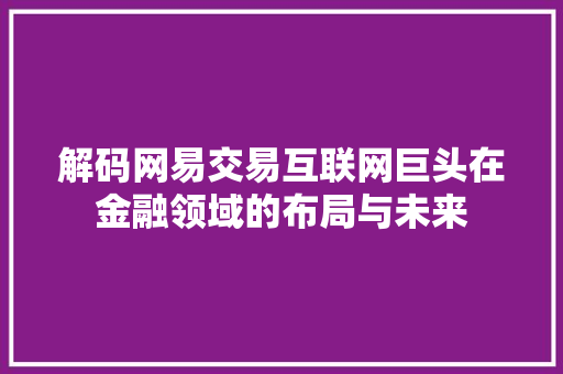 解码网易交易互联网巨头在金融领域的布局与未来