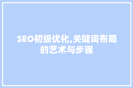 SEO初级优化,关键词布局的艺术与步骤