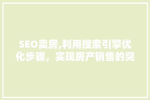 SEO卖房,利用搜索引擎优化步骤，实现房产销售的突破