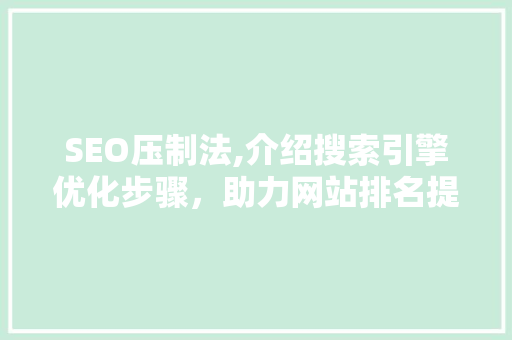 SEO压制法,介绍搜索引擎优化步骤，助力网站排名提升