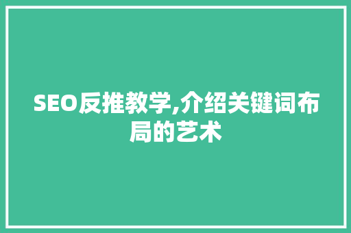 SEO反推教学,介绍关键词布局的艺术