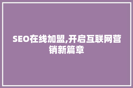 SEO在线加盟,开启互联网营销新篇章