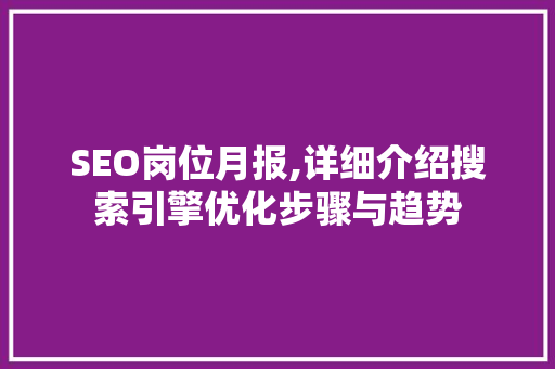 SEO岗位月报,详细介绍搜索引擎优化步骤与趋势
