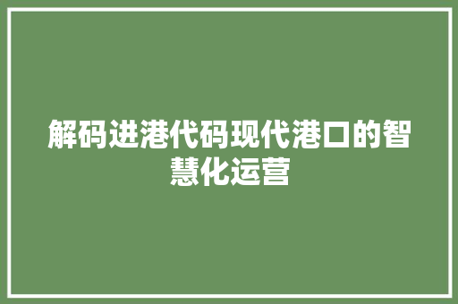 解码进港代码现代港口的智慧化运营
