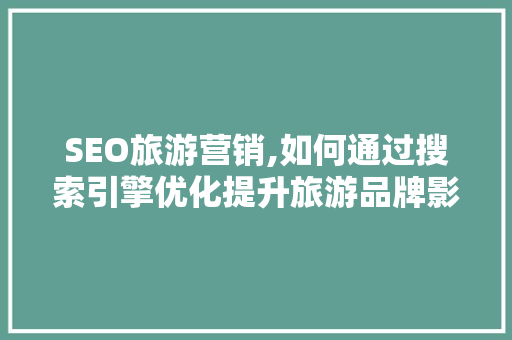 SEO旅游营销,如何通过搜索引擎优化提升旅游品牌影响力