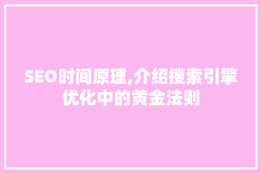SEO时间原理,介绍搜索引擎优化中的黄金法则