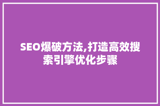 SEO爆破方法,打造高效搜索引擎优化步骤