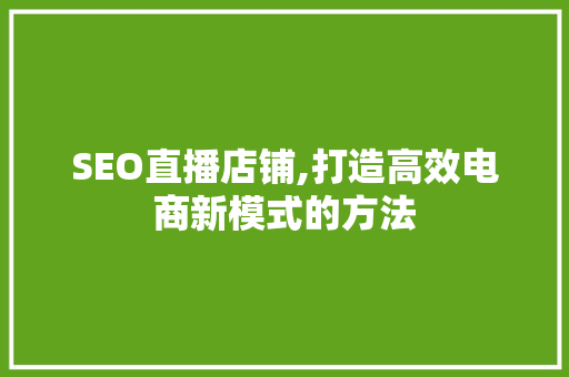 SEO直播店铺,打造高效电商新模式的方法