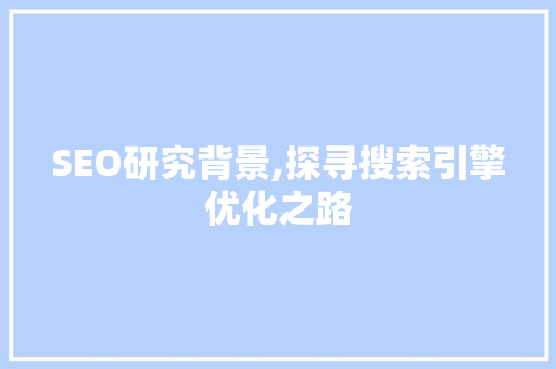 SEO研究背景,探寻搜索引擎优化之路