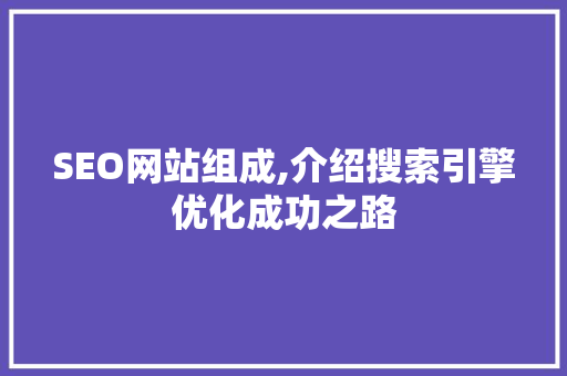 SEO网站组成,介绍搜索引擎优化成功之路