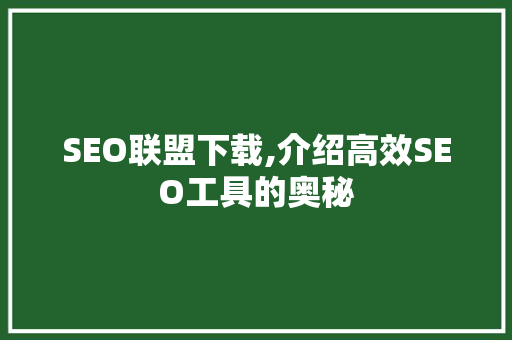 SEO联盟下载,介绍高效SEO工具的奥秘