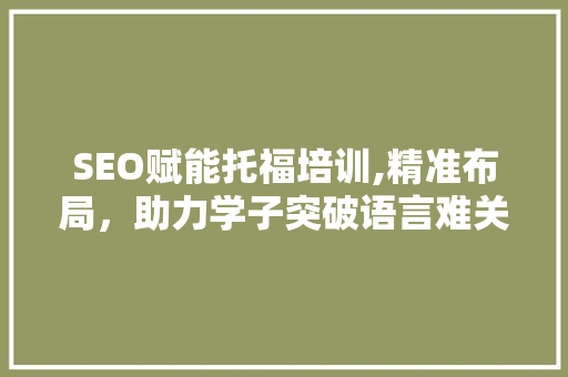 SEO赋能托福培训,精准布局，助力学子突破语言难关