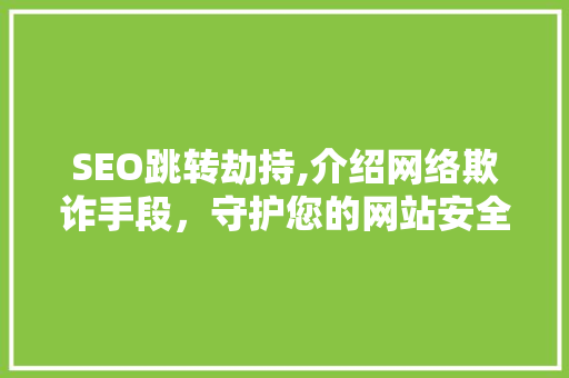 SEO跳转劫持,介绍网络欺诈手段，守护您的网站安全