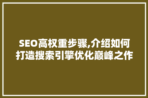SEO高权重步骤,介绍如何打造搜索引擎优化巅峰之作