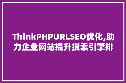 ThinkPHPURLSEO优化,助力企业网站提升搜索引擎排名