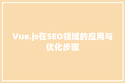 Vue.js在SEO领域的应用与优化步骤