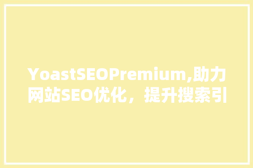 YoastSEOPremium,助力网站SEO优化，提升搜索引擎排名