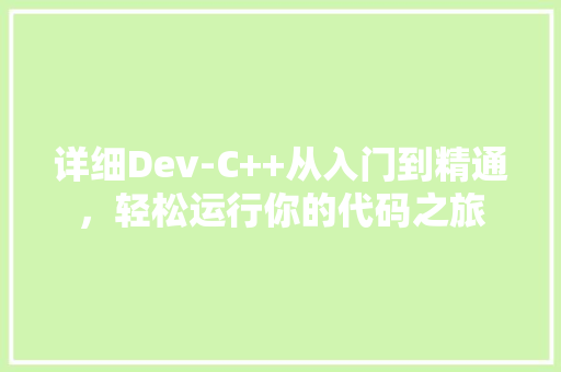 详细Dev-C++从入门到精通，轻松运行你的代码之旅