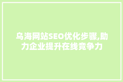 乌海网站SEO优化步骤,助力企业提升在线竞争力