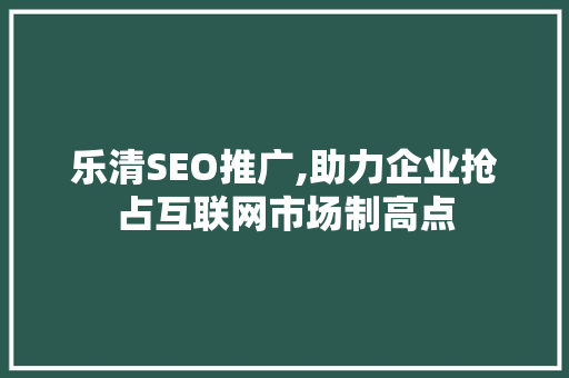 乐清SEO推广,助力企业抢占互联网市场制高点