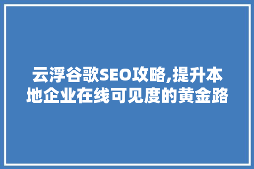 云浮谷歌SEO攻略,提升本地企业在线可见度的黄金路径