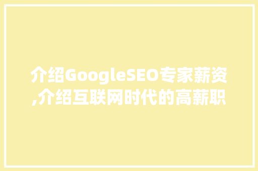 介绍GoogleSEO专家薪资,介绍互联网时代的高薪职业