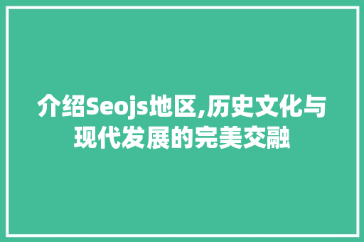 介绍Seojs地区,历史文化与现代发展的完美交融