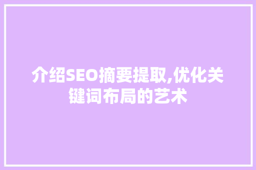 介绍SEO摘要提取,优化关键词布局的艺术