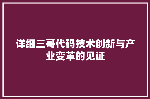 详细三哥代码技术创新与产业变革的见证