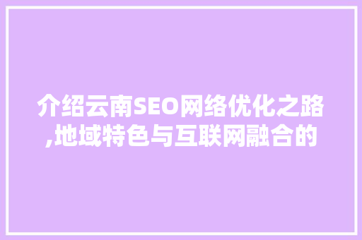 介绍云南SEO网络优化之路,地域特色与互联网融合的新篇章