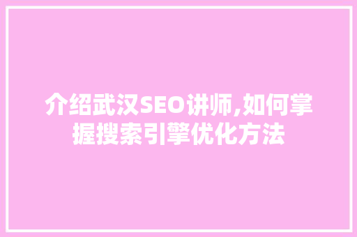介绍武汉SEO讲师,如何掌握搜索引擎优化方法