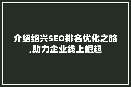 介绍绍兴SEO排名优化之路,助力企业线上崛起