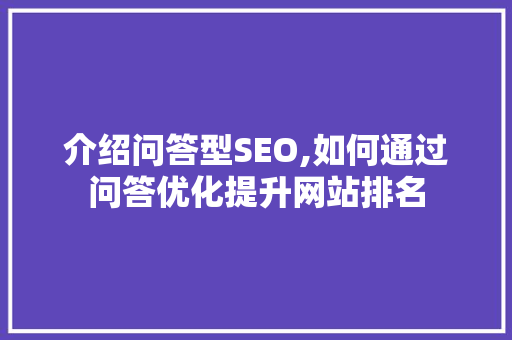 介绍问答型SEO,如何通过问答优化提升网站排名