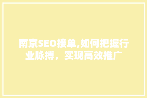 南京SEO接单,如何把握行业脉搏，实现高效推广