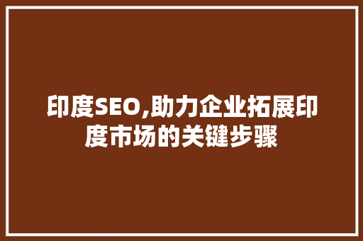 印度SEO,助力企业拓展印度市场的关键步骤