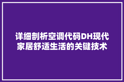 详细剖析空调代码DH现代家居舒适生活的关键技术