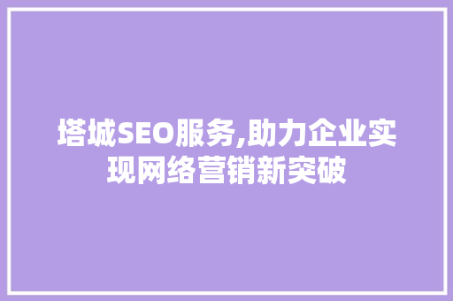 塔城SEO服务,助力企业实现网络营销新突破