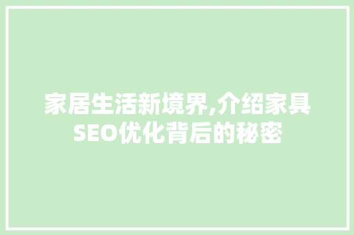家居生活新境界,介绍家具SEO优化背后的秘密